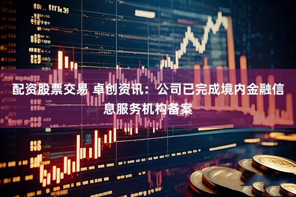 配资股票交易 卓创资讯：公司已完成境内金融信息服务机构备案