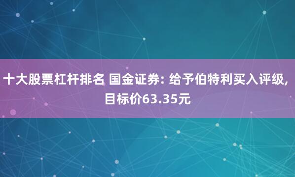 十大股票杠杆排名 国金证券: 给予伯特利买入评级, 目标价63.35元