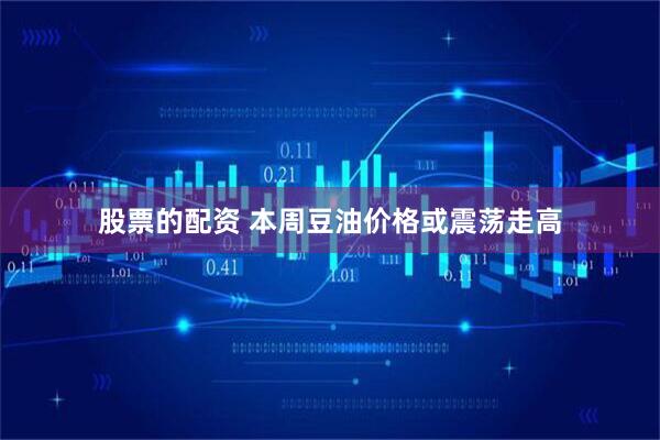 股票的配资 本周豆油价格或震荡走高