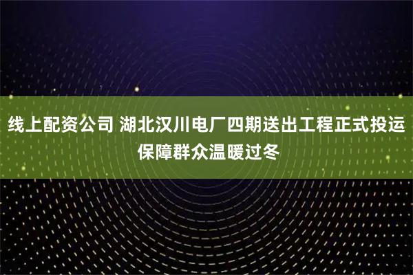 线上配资公司 湖北汉川电厂四期送出工程正式投运 保障群众温暖过冬