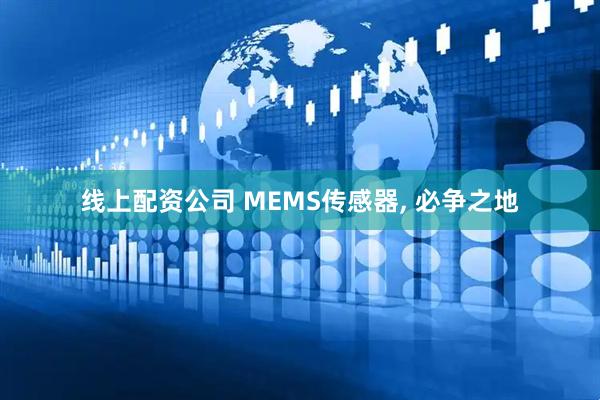 线上配资公司 MEMS传感器, 必争之地