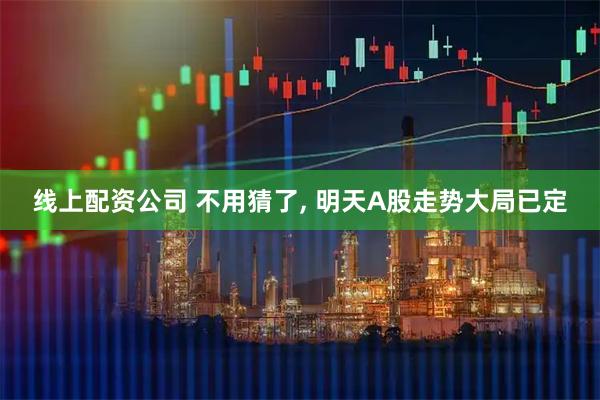 线上配资公司 不用猜了, 明天A股走势大局已定